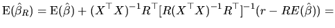 $\displaystyle \textrm{E}(\hat{\beta}_{R})=\textrm{E}(\hat{\beta})+(X^{\top }X)^{-1}R^{\top }[R(X^{\top }X)^{-1}R^{\top }]^{-1}(r-RE(\hat{\beta}))=
$