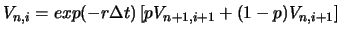 $\displaystyle V_{n,i}=exp(-r\Delta t)\left[pV_{n+1,i+1}+(1-p)V_{n,i+1}\right]$