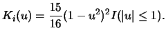 $\displaystyle K_i(u)=\frac{15}{16}(1-u^2)^2I(\vert u\vert\leq 1).$