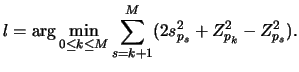 $\displaystyle l=\arg\min_{0\leq k\leq M} \sum_{s=k+1}^M(2s_{p_s}^2+
Z_{p_k}^2-Z_{p_s}^2).$