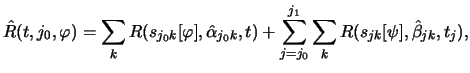 $\displaystyle \hat{R}(t,j_0,\varphi)=\sum_kR(s_{j_0 k}[\varphi],\hat{\alpha}_{j_0 k},t)+
\sum_{j=j_0}^{j_1}\sum_kR(s_{jk}[\psi],\hat{\beta}_{jk},t_j),
$