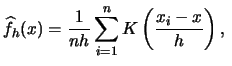 $\displaystyle \widehat{f}_{h}(x)= \frac{1}{nh}\sum_{i=1}^{n} K\left(\frac{x_i-x}{h}\right),\ $