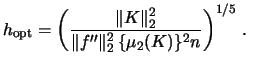 $\displaystyle h_{\textrm{opt}}=\left( \frac{\Vert K \Vert^{2}_{2}}{\Vert f'' \Vert^{2}_{2}\,\{\mu_{2}(K)\}^{2}n}\right)^{1/5}\,. \ $