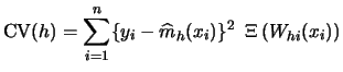 $\displaystyle \textrm{CV}(h) = \sum_{i=1}^n \{y_{i}-\widehat{m}_{h}(x_{i})\}^2 \ \,\Xi\left(W_{hi}(x_{i})\right)$