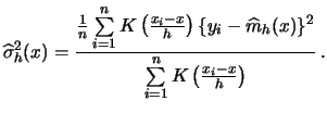 $\displaystyle \widehat{\sigma}_h^2(x)=
\frac{\frac{1}{n} \sum\limits_{i=1}^n K\...
...-\widehat{m}_h(x)\}^2}
{\sum\limits_{i=1}^n K\left(\frac{x_{i}-x}{h}\right)}\,.$